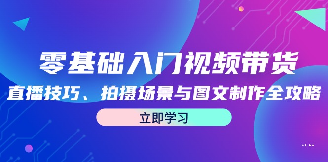 零基础入门视频带货：直播技巧、拍摄场景与图文制作全攻略-搞机圈