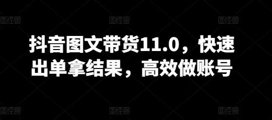 抖音图文带货11.0，快速出单拿结果，高效做账号-搞机圈