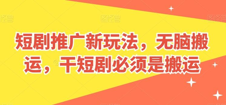 短剧推广新玩法，无脑搬运，干短剧必须是搬运【揭秘】-搞机圈