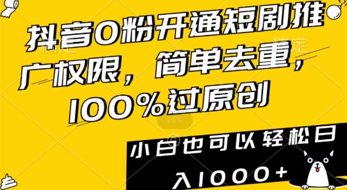 抖音0粉开通短剧推广权限，简单去重，100%过原创，小白也可以轻松日入1000+【揭秘】-搞机圈