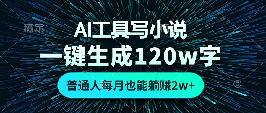 AI工具写小说，一键生成120万字，普通人每月也能躺赚2w+-搞机圈