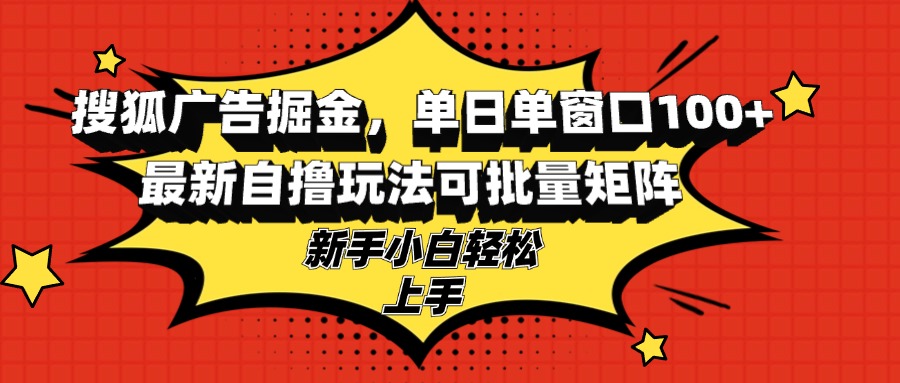 搜狐广告掘金，单日单窗口100+，最新自撸玩法可批量矩阵，适合新手小白-搞机圈