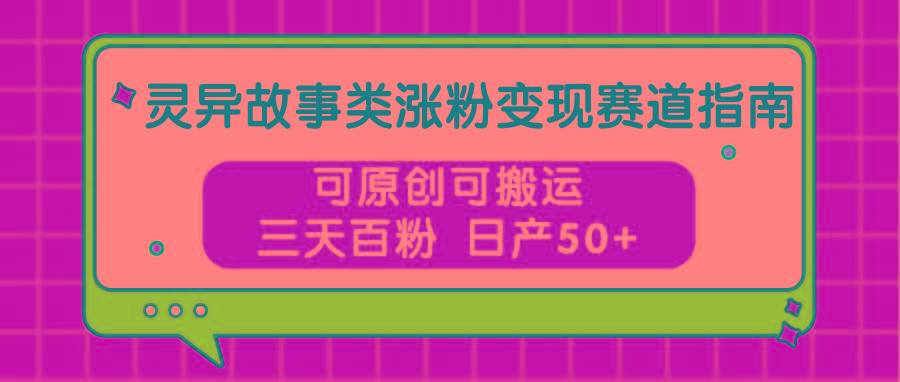灵异故事类涨粉变现赛道指南,可原创可搬运,三天百粉 日产50+-搞机圈