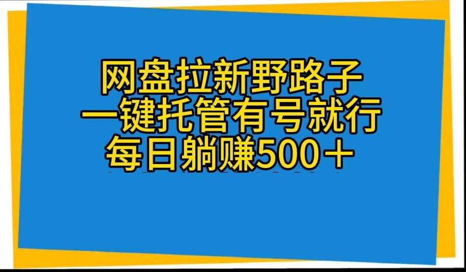 网盘拉新野路子，一键托管有号就行，全自动代发视频，每日躺赚500＋-搞机圈