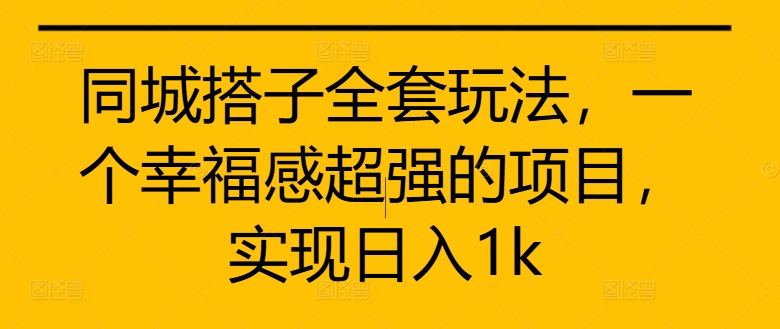 同城搭子全套玩法，一个幸福感超强的项目，实现日入1k【揭秘】-搞机圈