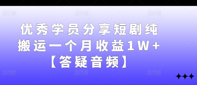 优秀学员分享短剧纯搬运一个月收益1W+【答疑音频】-搞机圈