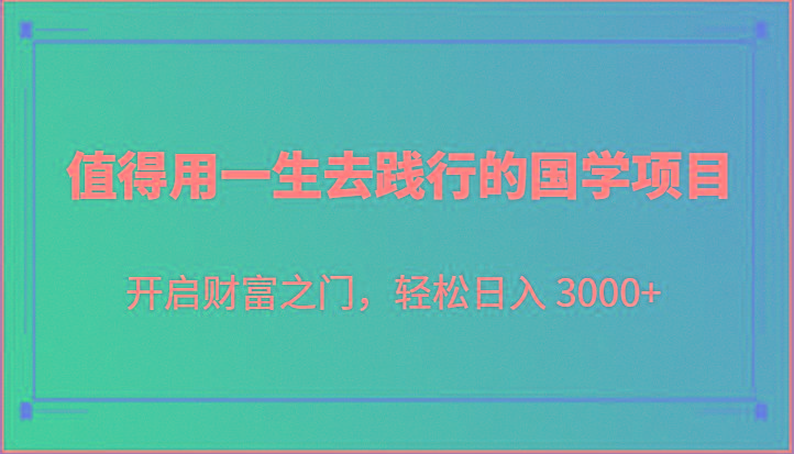 值得用一生去践行的国学项目,开启财富之门,轻松日入 3000+-搞机圈