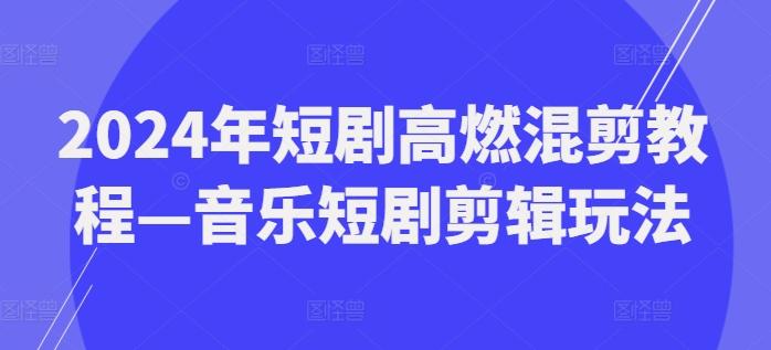 2024年短剧高燃混剪教程—音乐短剧剪辑玩法-搞机圈