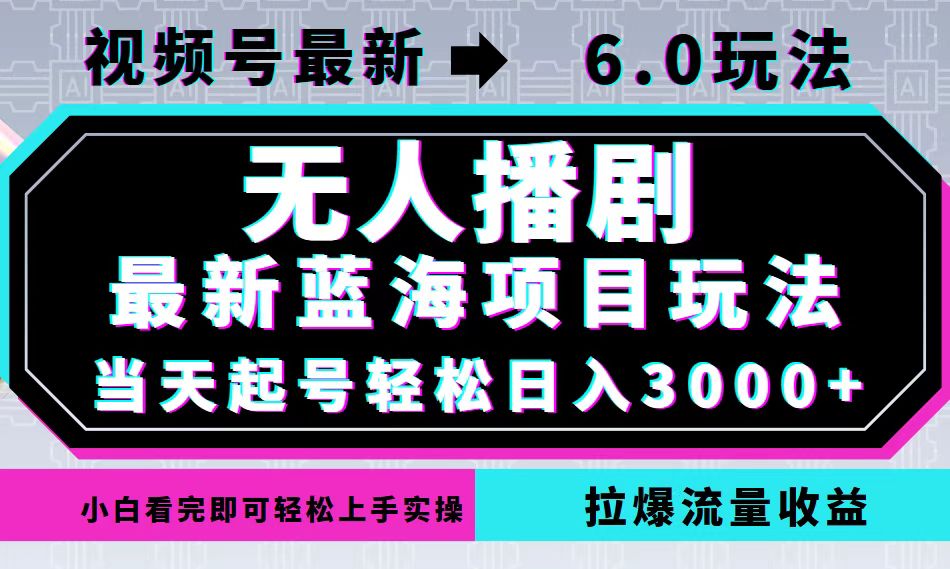 视频号最新6.0玩法，无人播剧，轻松日入3000+，最新蓝海项目，拉爆流量…-搞机圈
