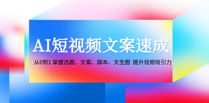 AI短视频文案速成：从0到1 掌握选题、文案、脚本、文生图 提升视频吸引力-搞机圈