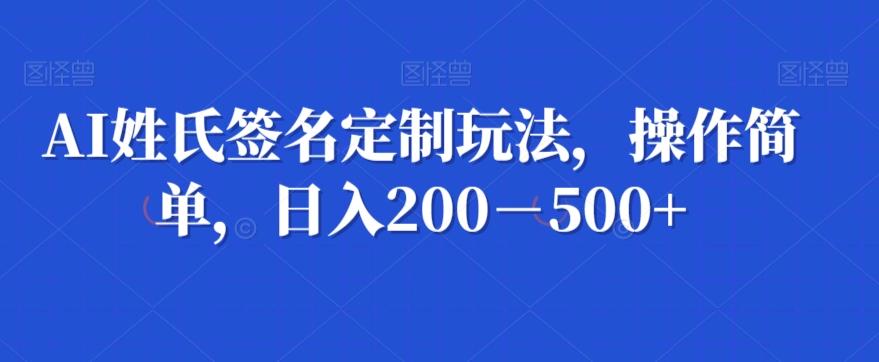 AI姓氏签名定制玩法，操作简单，日入200－500+-搞机圈