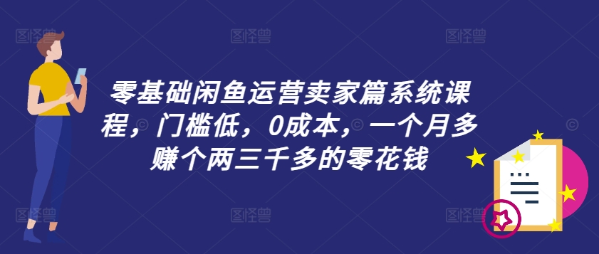 零基础闲鱼运营卖家篇系统课程，门槛低，0成本，一个月多赚个两三千多的零花钱-搞机圈