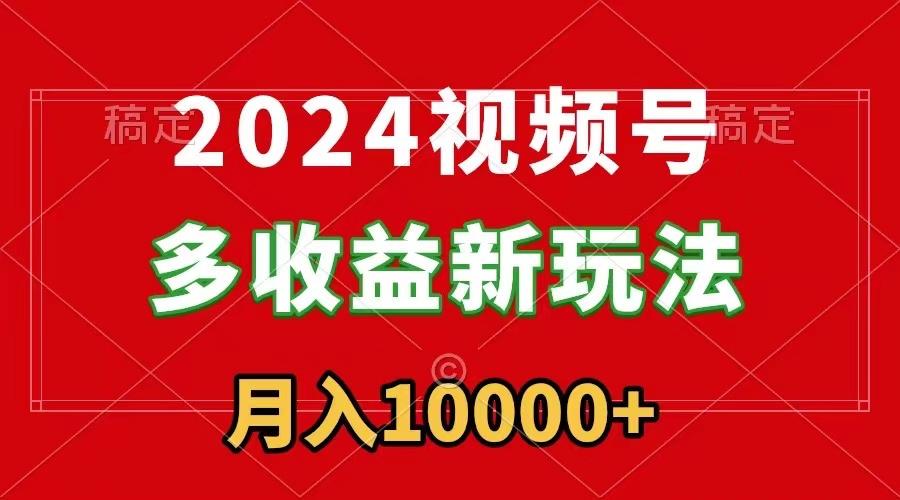 2024视频号多收益新玩法，每天5分钟，月入1w+，新手小白都能简单上手-搞机圈
