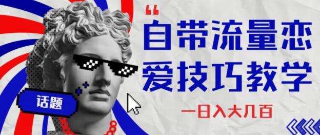 自带流量恋爱技巧—日入大几百-搞机圈