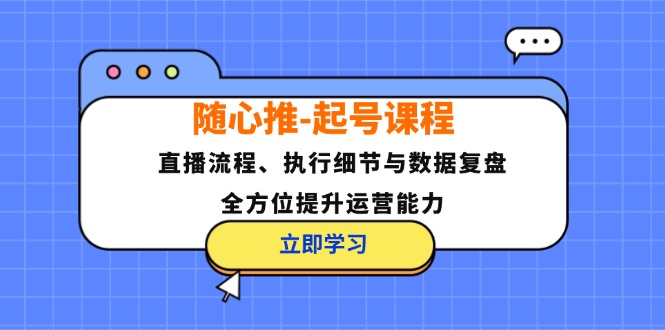 随心推-起号课程：直播流程、执行细节与数据复盘，全方位提升运营能力-搞机圈