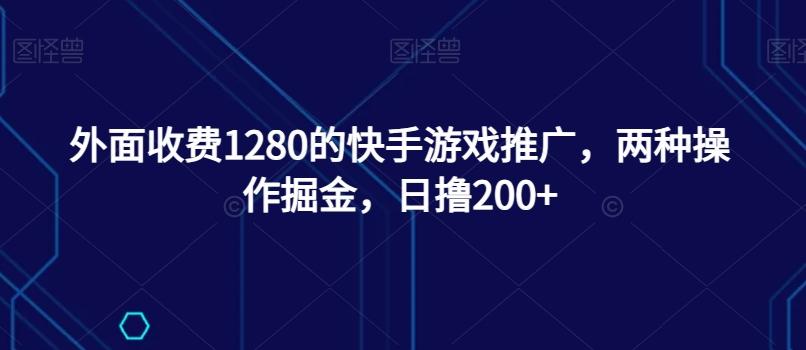外面收费1280的快手游戏推广，两种操作掘金，日撸200+-搞机圈