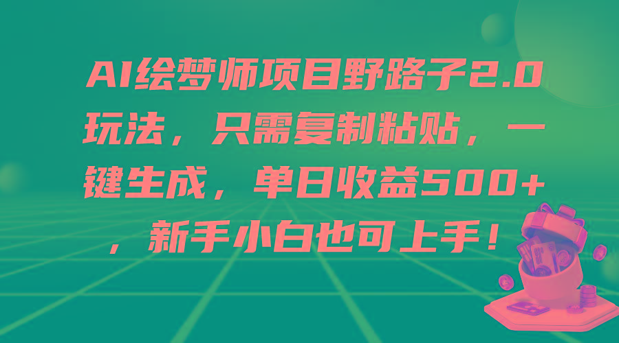 (9876期)AI绘梦师项目野路子2.0玩法，只需复制粘贴，一键生成，单日收益500+，新…-搞机圈