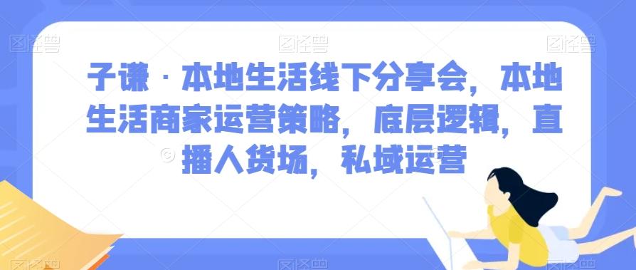 子谦·本地生活线下分享会，本地生活商家运营策略，底层逻辑，直播人货场，私域运营-搞机圈