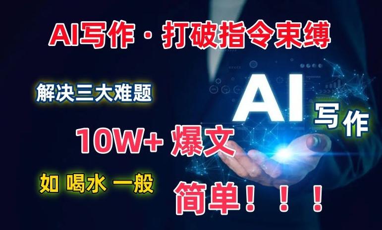 AI写作：解决三大难题，10W+爆文如喝水一般简单，打破指令调教束缚【揭秘】-搞机圈