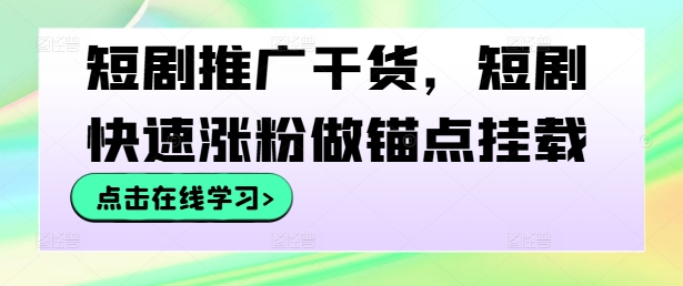 短剧推广干货，短剧快速涨粉做锚点挂载-搞机圈
