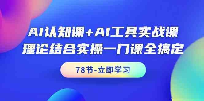 AI认知课+AI工具实战课，理论结合实操一门课全搞定(78节)-搞机圈