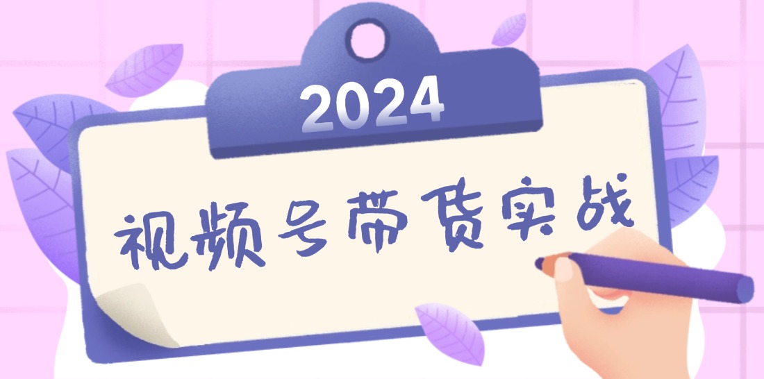 2024视频号最新带货实战课：无人直播/书单号卖货/个人IP口播 (附资料素材-搞机圈