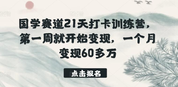 国学赛道21天打卡训练营,第一周就开始变现,一个月变现60多万-搞机圈