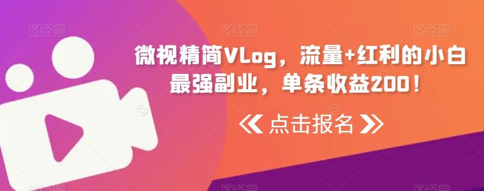 微视精简Vlog，流量+红利的小白最强副业，单条收益200！-搞机圈