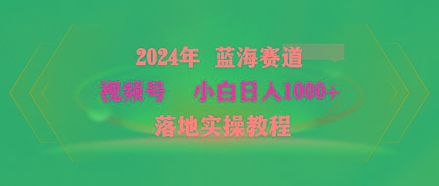 (9515期)2024年蓝海赛道 视频号  小白日入1000+ 落地实操教程-搞机圈