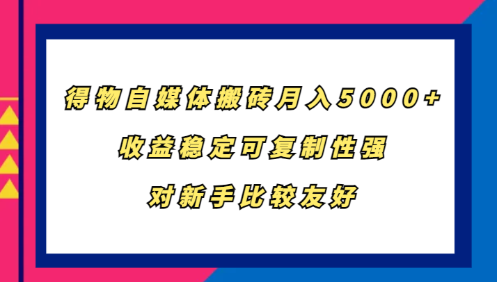 得物自媒体搬砖，月入5000+，收益稳定可复制性强，对新手比较友好-搞机圈