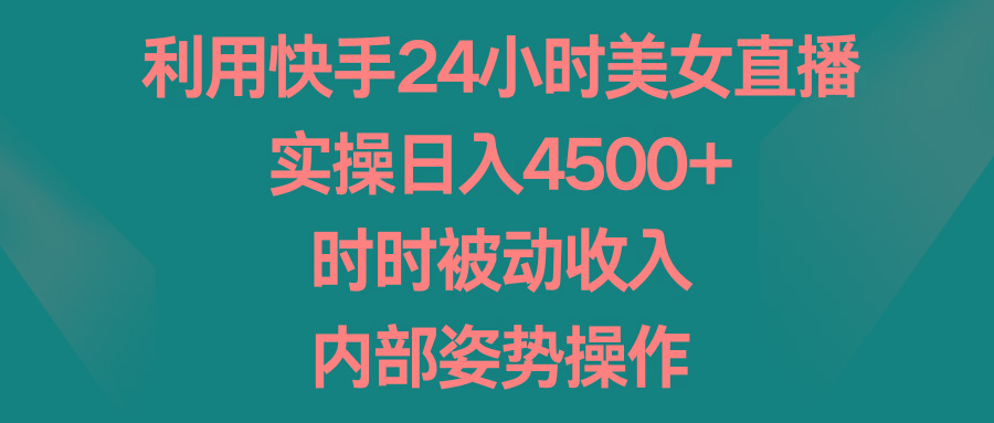 利用快手24小时美女直播，实操日入4500+，时时被动收入，内部姿势操作-搞机圈