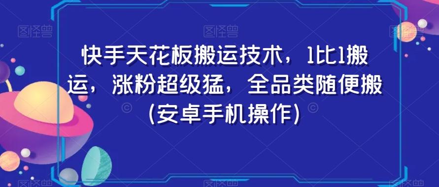 快手天花板搬运技术，1比1搬运，涨粉超级猛，全品类随便搬（安卓手机操作）-搞机圈