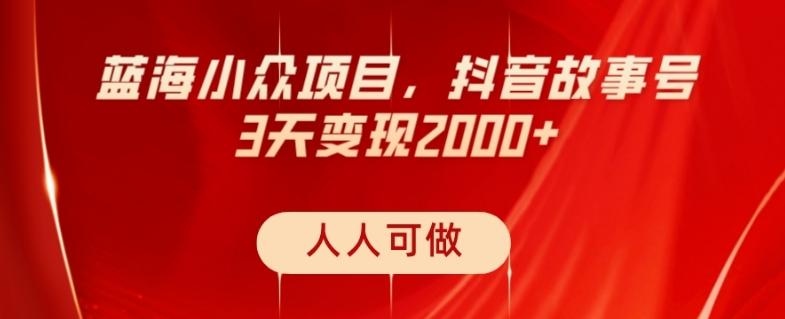 蓝海小众项目，抖音故事号，三天变现2000+，人人可做！-搞机圈