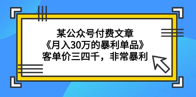 (9365期)某公众号付费文章《月入30万的暴利单品》客单价三四千，非常暴利-搞机圈
