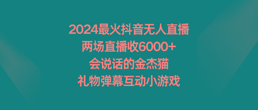 2024最火抖音无人直播，两场直播收6000+会说话的金杰猫 礼物弹幕互动小游戏-搞机圈