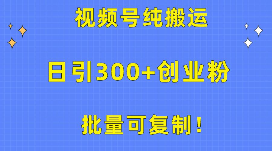 批量可复制！视频号纯搬运日引300+创业粉教程！-搞机圈