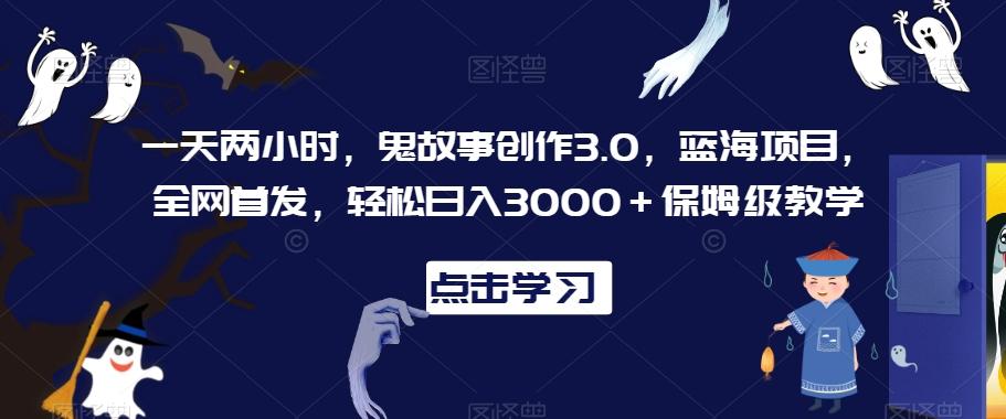 一天两小时，鬼故事创作3.0，蓝海项目，全网首发，轻松日入3000＋保姆级教学【揭秘】-搞机圈
