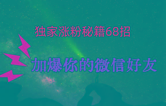 独家引流秘籍68招，深藏多年的压箱底，效果惊人，加爆你的微信好友！-搞机圈