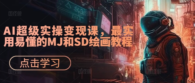 AI超级实操变现课,最实用易懂的MJ和SD绘画教程-搞机圈