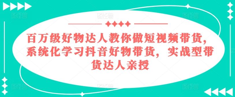 百万级好物达人教你做短视频带货，系统化学习抖音好物带货，实战型带货达人亲授-搞机圈