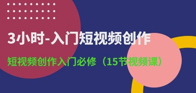 3小时-入门短视频创作：短视频创作入门必修(15节视频课)-搞机圈