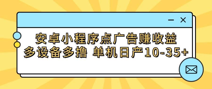安卓小程序点广告赚收益，多设备多撸 单机日产10-35+-搞机圈