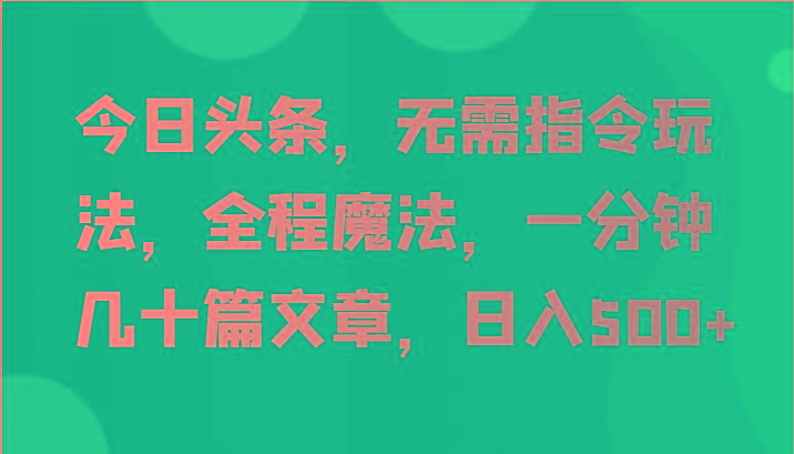 今日头条，无需指令玩法，全程魔法，一分钟几十篇文章，日入500+-搞机圈