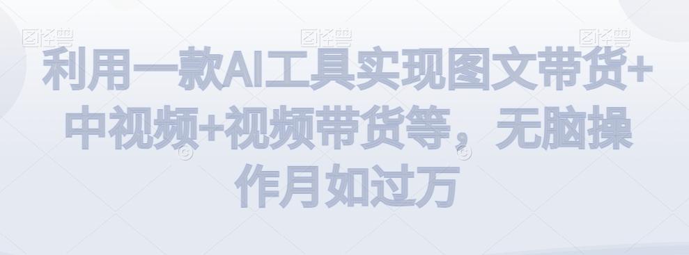 利用一款AI工具实现图文带货+中视频+视频带货等,无脑操作月如过万【揭秘】-搞机圈