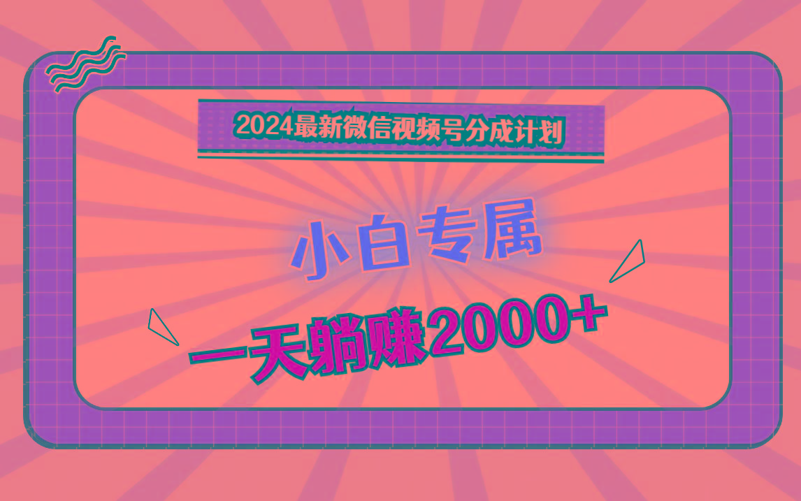 2024最新微信视频号分成计划，对新人友好，一天躺赚2000+-搞机圈