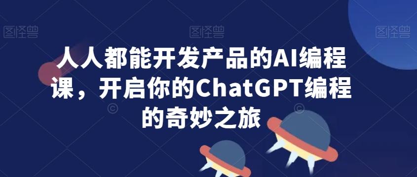 人人都能开发产品的AI编程课，开启你的ChatGPT编程的奇妙之旅-搞机圈