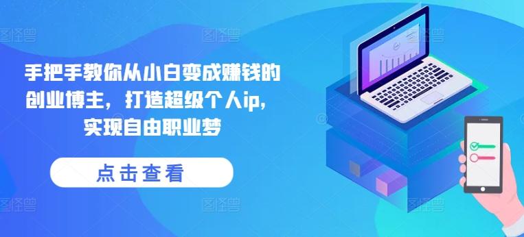 手把手教你从小白变成赚钱的创业博主，打造超级个人ip，实现自由职业梦-搞机圈