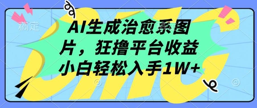 AI生成治愈系图片，狂撸平台收益，小白轻松入手1W+【揭秘】-搞机圈