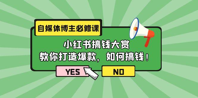 (9885期)自媒体博主必修课：小红书搞钱大赏，教你打造爆款，如何搞钱(11节课)-搞机圈