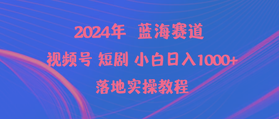 (9634期)2024年蓝海赛道视频号短剧 小白日入1000+落地实操教程-搞机圈